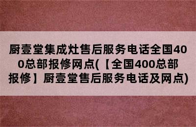 厨壹堂集成灶售后服务电话全国400总部报修网点(【全国400总部报修】厨壹堂售后服务电话及网点)