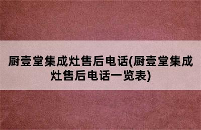 厨壹堂集成灶售后电话(厨壹堂集成灶售后电话一览表)