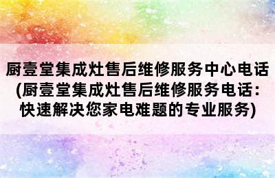 厨壹堂集成灶售后维修服务中心电话(厨壹堂集成灶售后维修服务电话：快速解决您家电难题的专业服务)