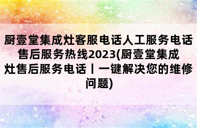 厨壹堂集成灶客服电话人工服务电话售后服务热线2023(厨壹堂集成灶售后服务电话丨一键解决您的维修问题)