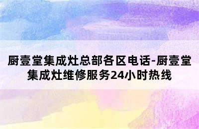 厨壹堂集成灶总部各区电话-厨壹堂集成灶维修服务24小时热线