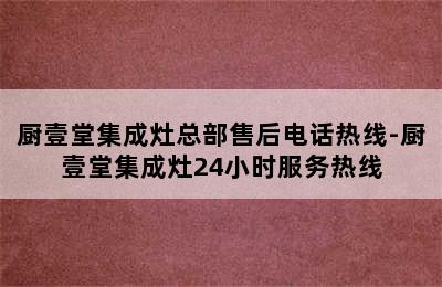 厨壹堂集成灶总部售后电话热线-厨壹堂集成灶24小时服务热线