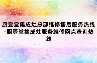 厨壹堂集成灶总部维修售后服务热线-厨壹堂集成灶服务维修网点查询热线