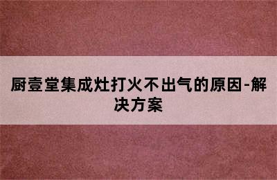 厨壹堂集成灶打火不出气的原因-解决方案