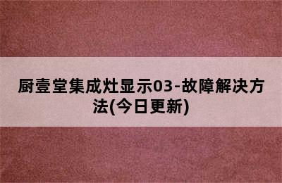 厨壹堂集成灶显示03-故障解决方法(今日更新)