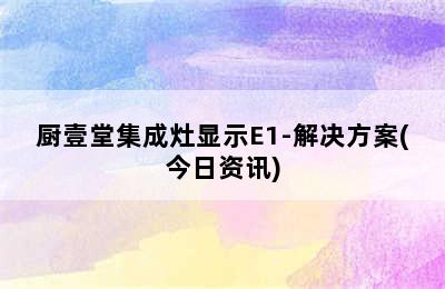 厨壹堂集成灶显示E1-解决方案(今日资讯)