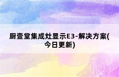 厨壹堂集成灶显示E3-解决方案(今日更新)