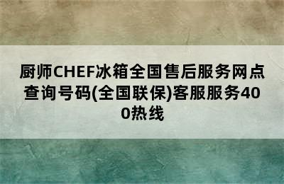 厨师CHEF冰箱全国售后服务网点查询号码(全国联保)客服服务400热线