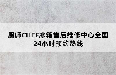 厨师CHEF冰箱售后维修中心全国24小时预约热线