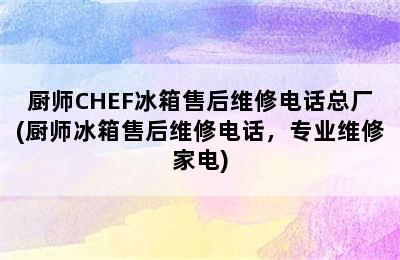 厨师CHEF冰箱售后维修电话总厂(厨师冰箱售后维修电话，专业维修家电)