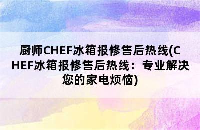 厨师CHEF冰箱报修售后热线(CHEF冰箱报修售后热线：专业解决您的家电烦恼)