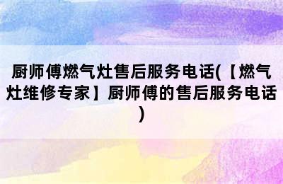 厨师傅燃气灶售后服务电话(【燃气灶维修专家】厨师傅的售后服务电话)