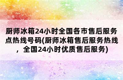 厨师冰箱24小时全国各市售后服务点热线号码(厨师冰箱售后服务热线，全国24小时优质售后服务)