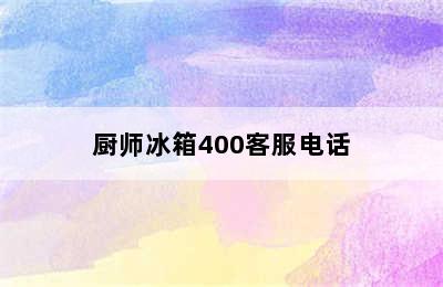 厨师冰箱400客服电话