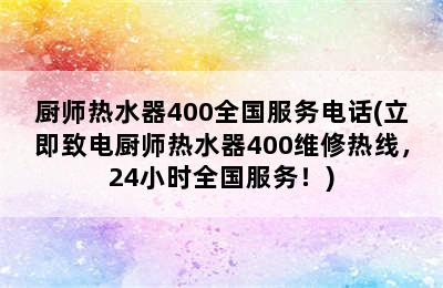 厨师热水器400全国服务电话(立即致电厨师热水器400维修热线，24小时全国服务！)