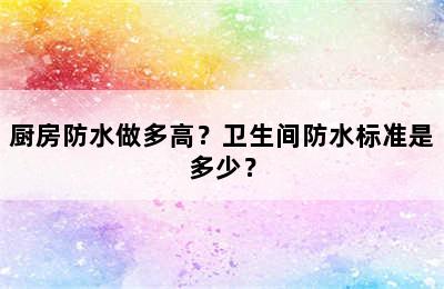 厨房防水做多高？卫生间防水标准是多少？