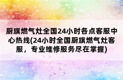 厨旗燃气灶全国24小时各点客服中心热线(24小时全国厨旗燃气灶客服，专业维修服务尽在掌握)