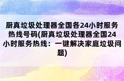 厨真垃圾处理器全国各24小时服务热线号码(厨真垃圾处理器全国24小时服务热线：一键解决家庭垃圾问题)