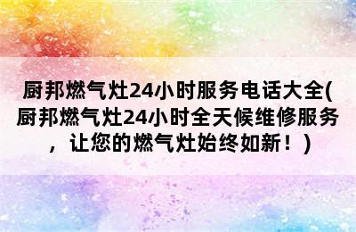 厨邦燃气灶24小时服务电话大全(厨邦燃气灶24小时全天候维修服务，让您的燃气灶始终如新！)