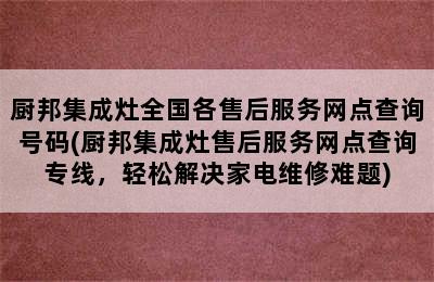 厨邦集成灶全国各售后服务网点查询号码(厨邦集成灶售后服务网点查询专线，轻松解决家电维修难题)