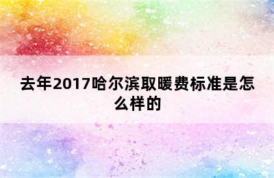 去年2017哈尔滨取暖费标准是怎么样的