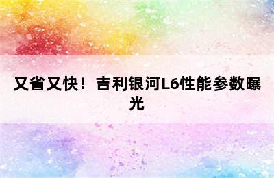 又省又快！吉利银河L6性能参数曝光