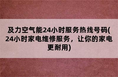 及力空气能24小时服务热线号码(24小时家电维修服务，让你的家电更耐用)