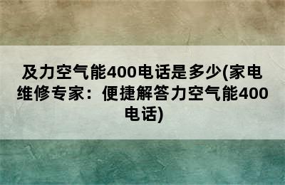 及力空气能400电话是多少(家电维修专家：便捷解答力空气能400电话)