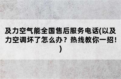 及力空气能全国售后服务电话(以及力空调坏了怎么办？热线教你一招！)