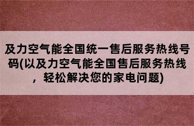 及力空气能全国统一售后服务热线号码(以及力空气能全国售后服务热线，轻松解决您的家电问题)