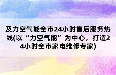 及力空气能全市24小时售后服务热线(以“力空气能”为中心，打造24小时全市家电维修专家)