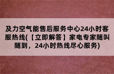 及力空气能售后服务中心24小时客服热线(【立即解答】家电专家随叫随到，24小时热线尽心服务)