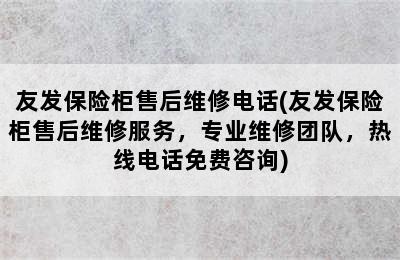 友发保险柜售后维修电话(友发保险柜售后维修服务，专业维修团队，热线电话免费咨询)