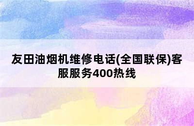 友田油烟机维修电话(全国联保)客服服务400热线