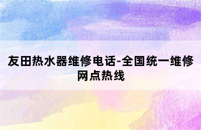 友田热水器维修电话-全国统一维修网点热线