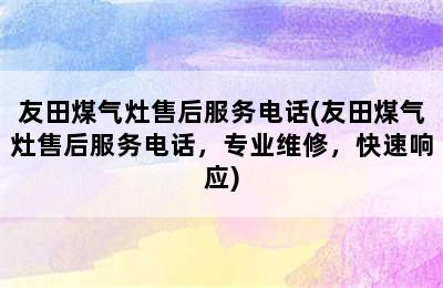 友田煤气灶售后服务电话(友田煤气灶售后服务电话，专业维修，快速响应)