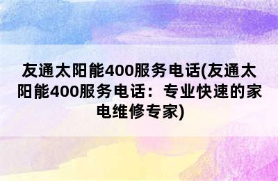 友通太阳能400服务电话(友通太阳能400服务电话：专业快速的家电维修专家)