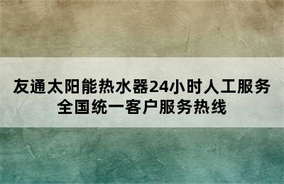 友通太阳能热水器24小时人工服务全国统一客户服务热线