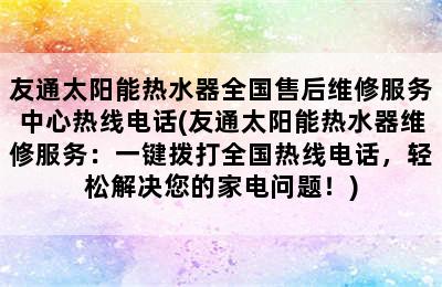 友通太阳能热水器全国售后维修服务中心热线电话(友通太阳能热水器维修服务：一键拨打全国热线电话，轻松解决您的家电问题！)