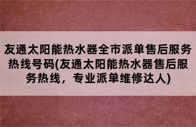 友通太阳能热水器全市派单售后服务热线号码(友通太阳能热水器售后服务热线，专业派单维修达人)