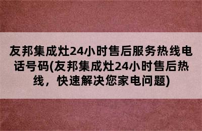 友邦集成灶24小时售后服务热线电话号码(友邦集成灶24小时售后热线，快速解决您家电问题)