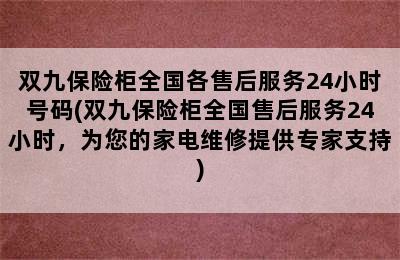 双九保险柜全国各售后服务24小时号码(双九保险柜全国售后服务24小时，为您的家电维修提供专家支持)