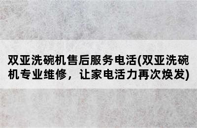 双亚洗碗机售后服务电活(双亚洗碗机专业维修，让家电活力再次焕发)