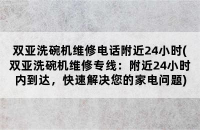 双亚洗碗机维修电话附近24小时(双亚洗碗机维修专线：附近24小时内到达，快速解决您的家电问题)