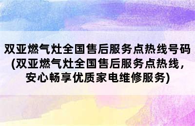 双亚燃气灶全国售后服务点热线号码(双亚燃气灶全国售后服务点热线，安心畅享优质家电维修服务)