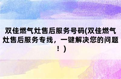 双佳燃气灶售后服务号码(双佳燃气灶售后服务专线，一键解决您的问题！)