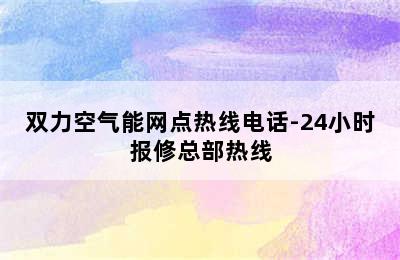 双力空气能网点热线电话-24小时报修总部热线