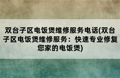 双台子区电饭煲维修服务电话(双台子区电饭煲维修服务：快速专业修复您家的电饭煲)