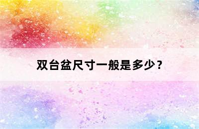 双台盆尺寸一般是多少？