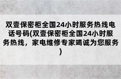 双壹保密柜全国24小时服务热线电话号码(双壹保密柜全国24小时服务热线，家电维修专家竭诚为您服务)